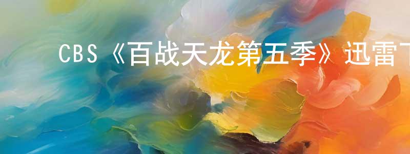 ﻿代俊良发布﻿CBS《百战天龙第五季》迅雷下载/在线观看/百度云-犯罪/历史载-美剧天堂